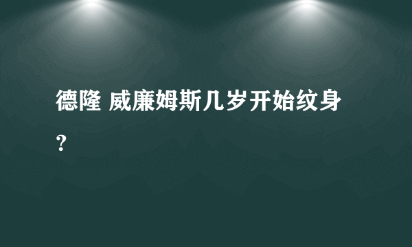 德隆 威廉姆斯几岁开始纹身？