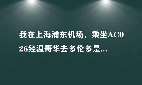 我在上海浦东机场，乘坐AC026经温哥华去多伦多是否需要转机？