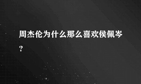 周杰伦为什么那么喜欢侯佩岑？