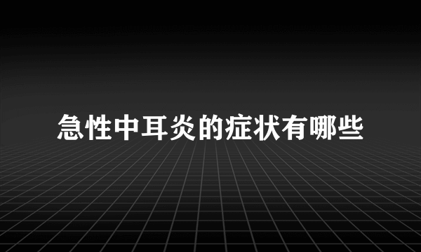 急性中耳炎的症状有哪些