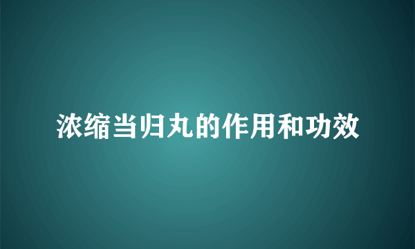 浓缩当归丸的作用和功效