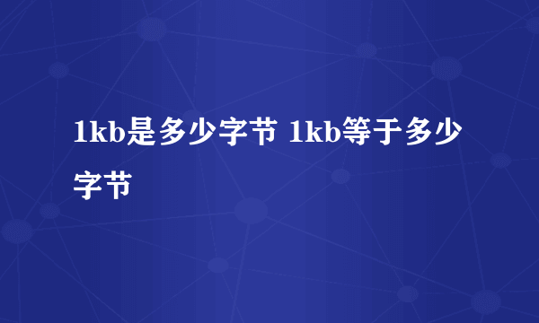 1kb是多少字节 1kb等于多少字节