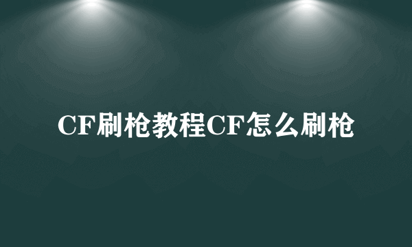 CF刷枪教程CF怎么刷枪