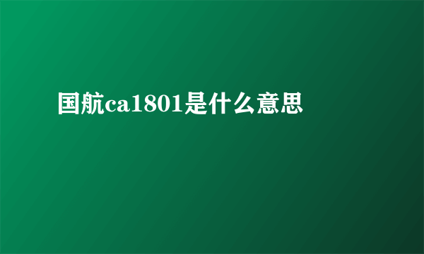 国航ca1801是什么意思