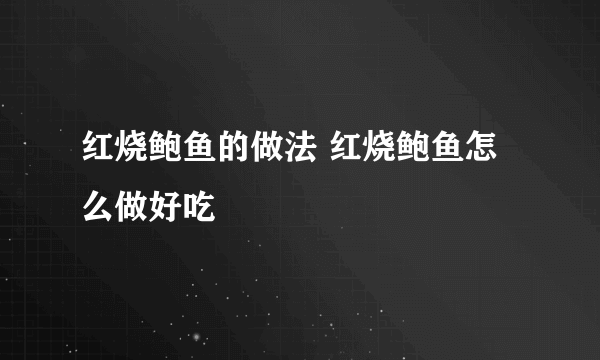 红烧鲍鱼的做法 红烧鲍鱼怎么做好吃