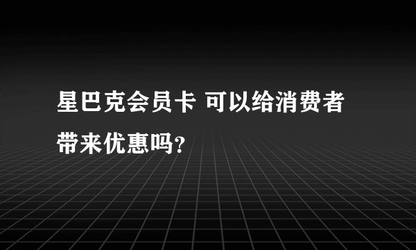 星巴克会员卡 可以给消费者带来优惠吗？