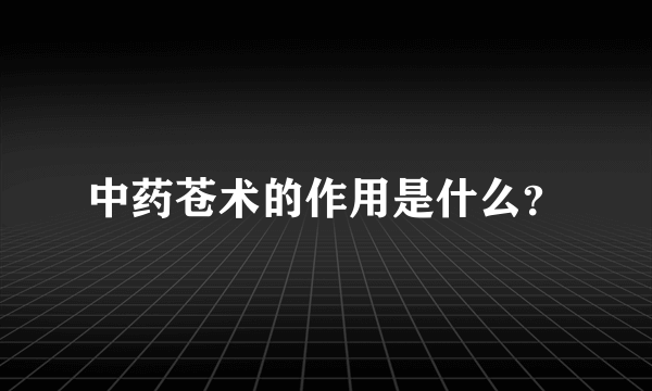 中药苍术的作用是什么？