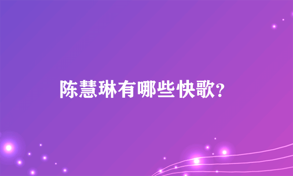 陈慧琳有哪些快歌？