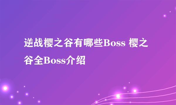 逆战樱之谷有哪些Boss 樱之谷全Boss介绍