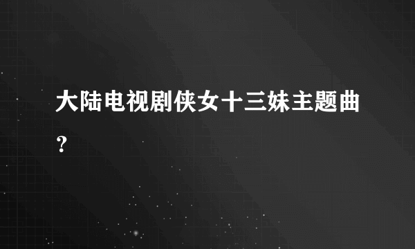 大陆电视剧侠女十三妹主题曲？