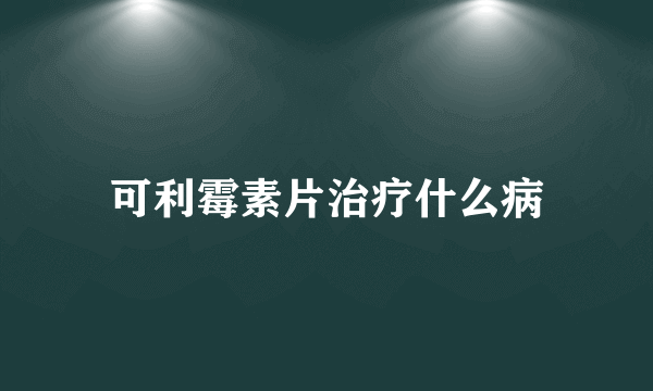 可利霉素片治疗什么病