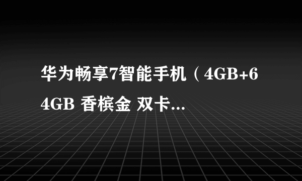 华为畅享7智能手机（4GB+64GB 香槟金 双卡双待） 京东官方旗舰店999元