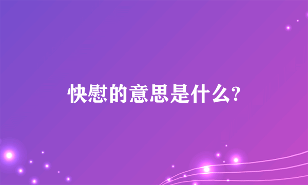 快慰的意思是什么?