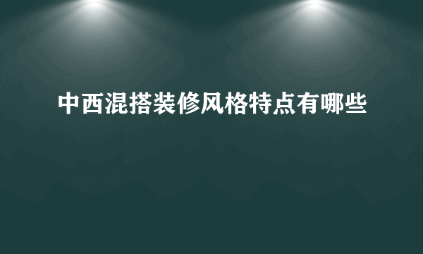 中西混搭装修风格特点有哪些