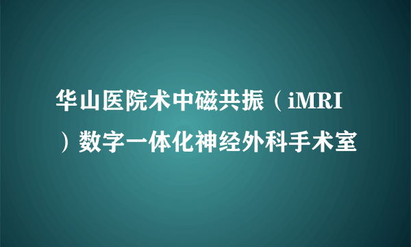 华山医院术中磁共振（iMRI）数字一体化神经外科手术室