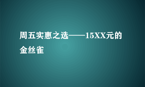 周五实惠之选——15XX元的金丝雀