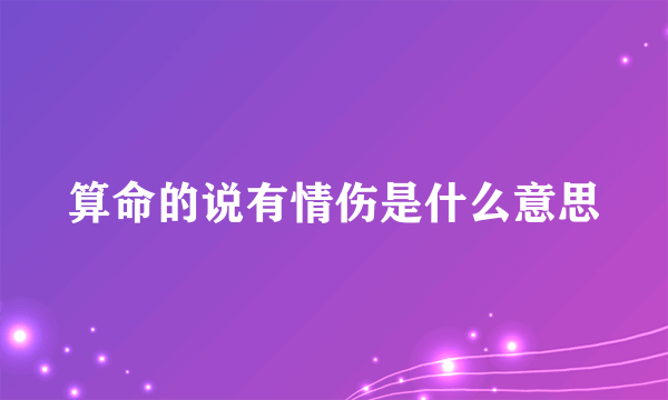 算命的说有情伤是什么意思