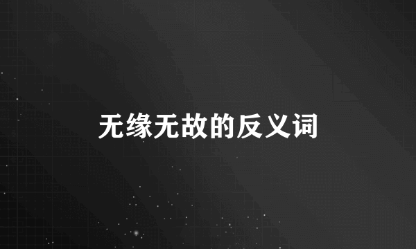 无缘无故的反义词