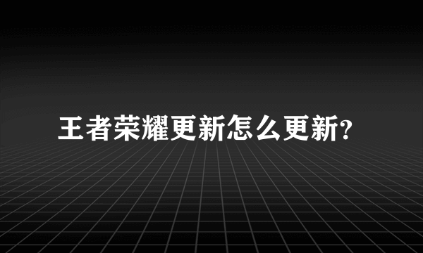 王者荣耀更新怎么更新？