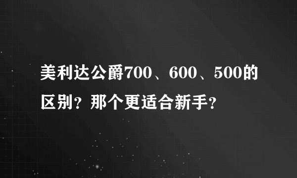 美利达公爵700、600、500的区别？那个更适合新手？