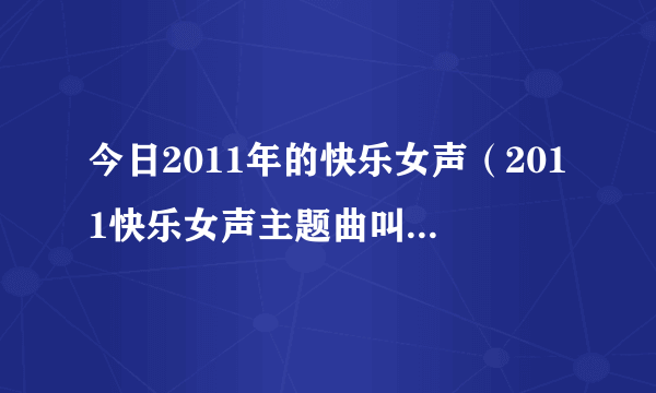 今日2011年的快乐女声（2011快乐女声主题曲叫什么名字）