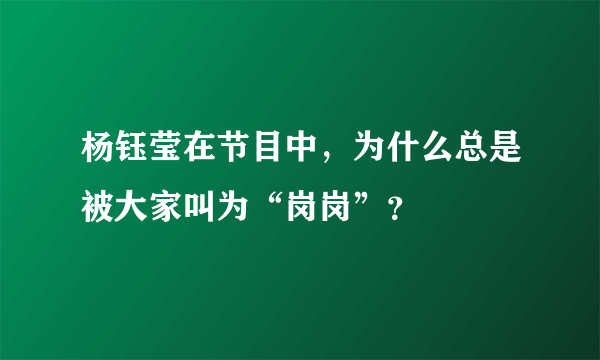 杨钰莹在节目中，为什么总是被大家叫为“岗岗”？