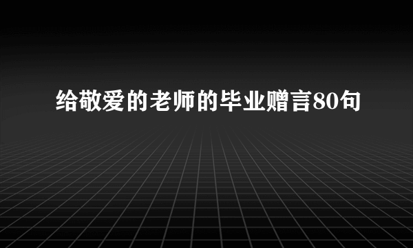 给敬爱的老师的毕业赠言80句