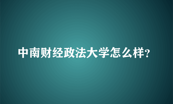 中南财经政法大学怎么样？