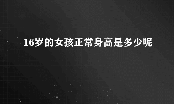 16岁的女孩正常身高是多少呢