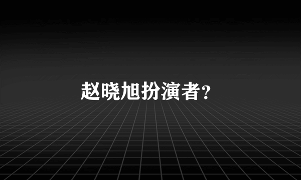 赵晓旭扮演者？