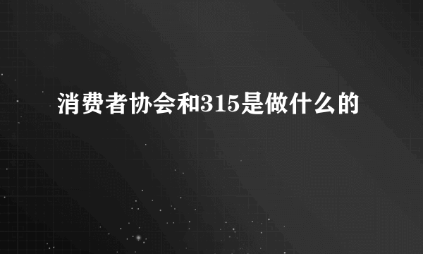 消费者协会和315是做什么的