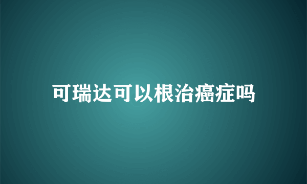 可瑞达可以根治癌症吗