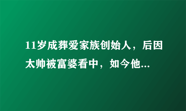 11岁成葬爱家族创始人，后因太帅被富婆看中，如今他怎样了？