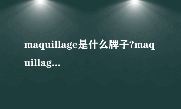 maquillage是什么牌子?maquillage是什么档次?