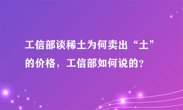 工信部谈稀土为何卖出“土”的价格，工信部如何说的？