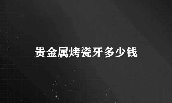 贵金属烤瓷牙多少钱