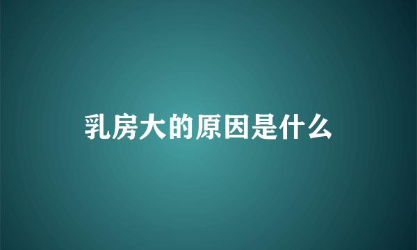 乳房大的原因是什么