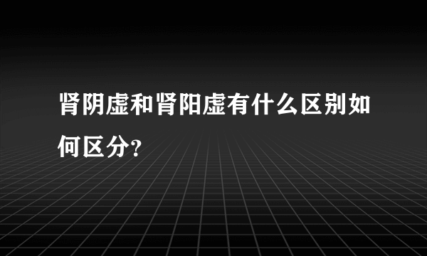 肾阴虚和肾阳虚有什么区别如何区分？