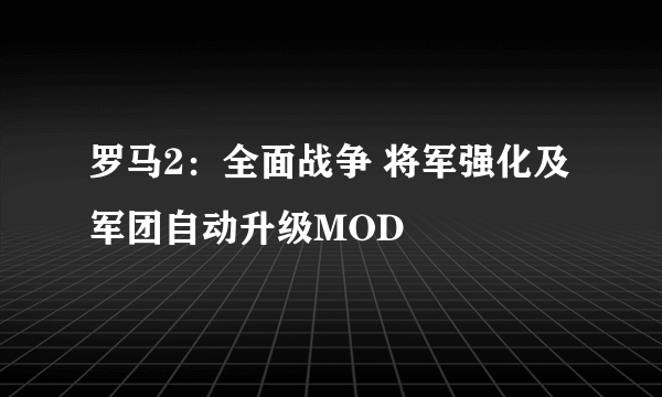 罗马2：全面战争 将军强化及军团自动升级MOD