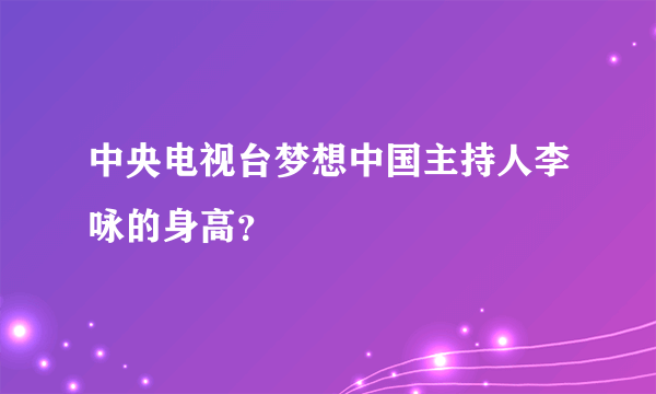 中央电视台梦想中国主持人李咏的身高？