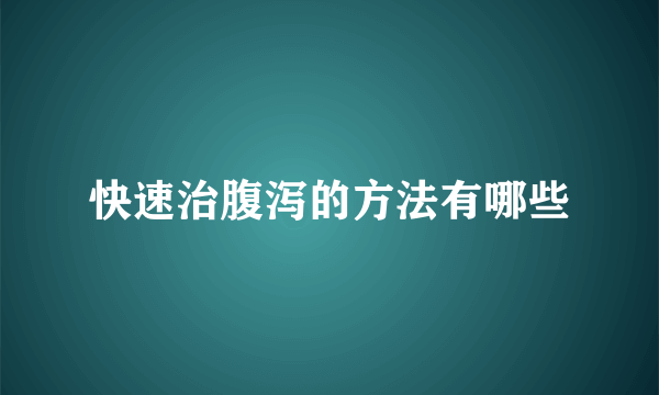 快速治腹泻的方法有哪些