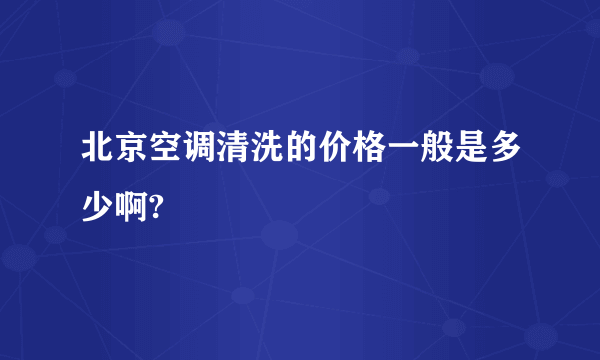 北京空调清洗的价格一般是多少啊?