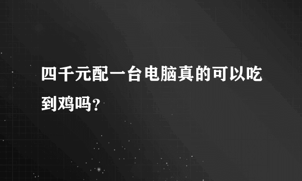 四千元配一台电脑真的可以吃到鸡吗？