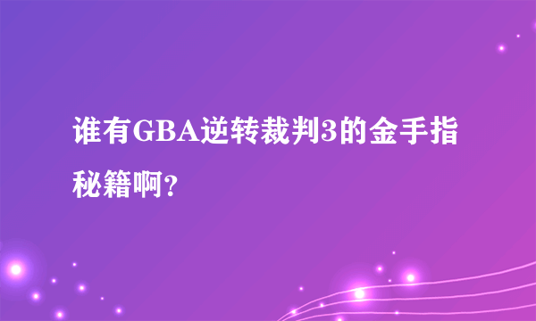 谁有GBA逆转裁判3的金手指秘籍啊？