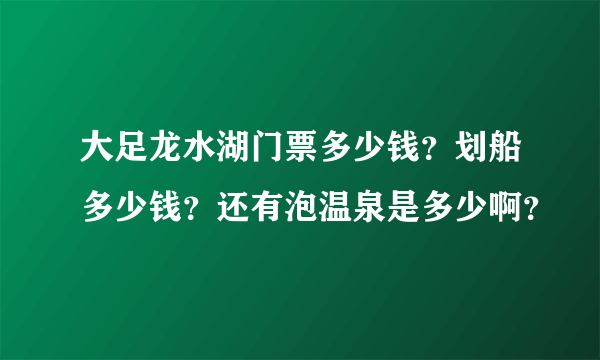 大足龙水湖门票多少钱？划船多少钱？还有泡温泉是多少啊？