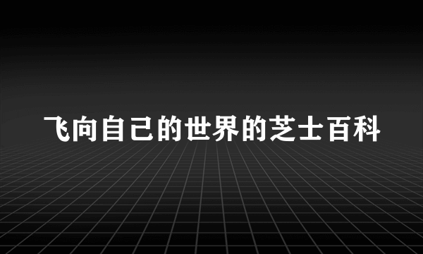 飞向自己的世界的芝士百科