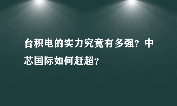 台积电的实力究竟有多强？中芯国际如何赶超？