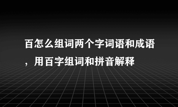 百怎么组词两个字词语和成语，用百字组词和拼音解释