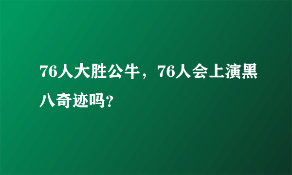 76人大胜公牛，76人会上演黑八奇迹吗？