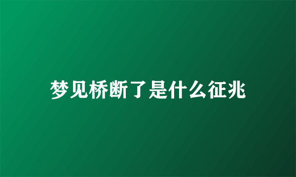 梦见桥断了是什么征兆